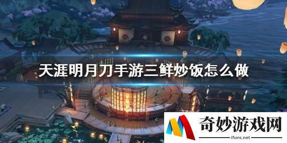 天涯明月刀手游三鲜炒饭怎么做 三鲜炒饭烹饪方法