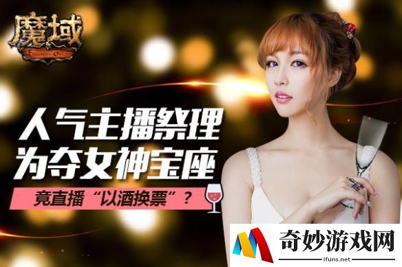 《魔域》女神之战白热化 女主播为拉票对玩家放话“以酒换票”