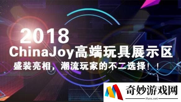 2018 ChinaJoy 高端玩具展示区，潮流玩家的不二选择！